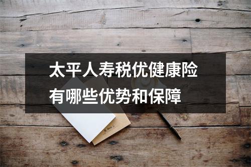 太平人寿税优健康险 有哪些优势和保障