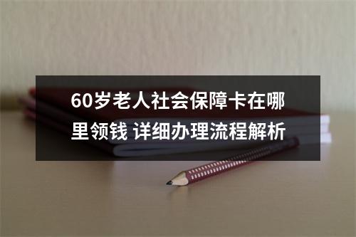 60岁老人社会保障卡在哪里领钱 详细办理流程解析