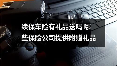 续保车险有礼品送吗 哪些保险公司提供附赠礼品