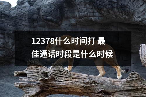 12378什么时间打 最佳通话时段是什么时候