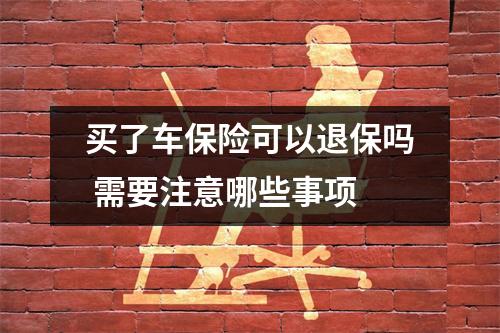 买了车保险可以退保吗 需要注意哪些事项
