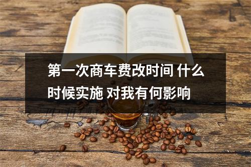 第一次商车费改时间 什么时候实施 对我有何影响