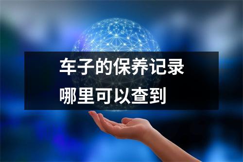 车子的保养记录哪里可以查到 