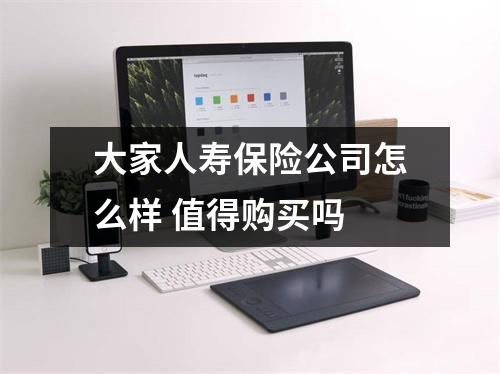 大家人寿保险公司怎么样 值得购买吗 