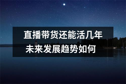 直播带货还能活几年 未来发展趋势如何