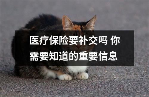 医疗保险要补交吗 你需要知道的重要信息