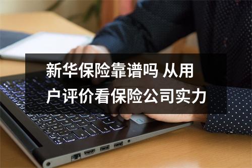 新华保险靠谱吗 从用户评价看保险公司实力