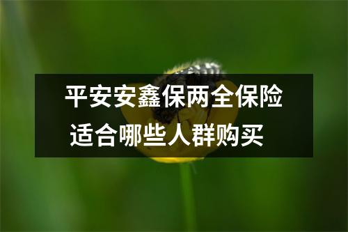 平安安鑫保两全保险 适合哪些人群购买