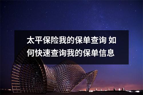 太平保险我的保单查询 如何快速查询我的保单信息