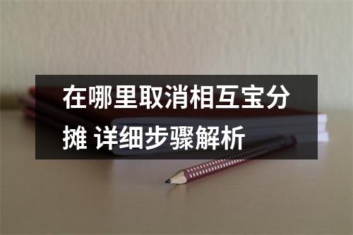 在哪里取消相互宝分摊 详细步骤解析
