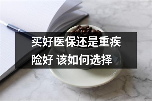 买好医保还是重疾险好 该如何选择