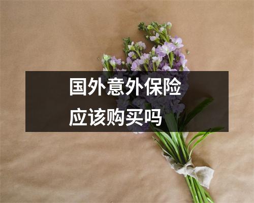 国外意外保险 应该购买吗 