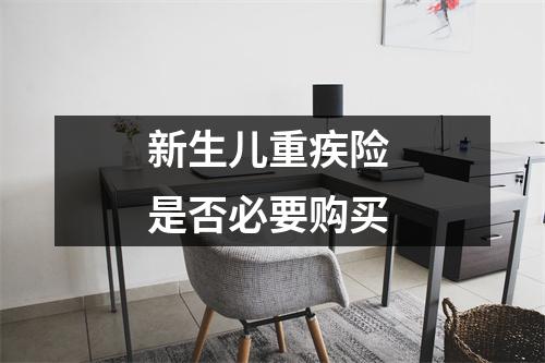 新生儿重疾险 是否必要购买 