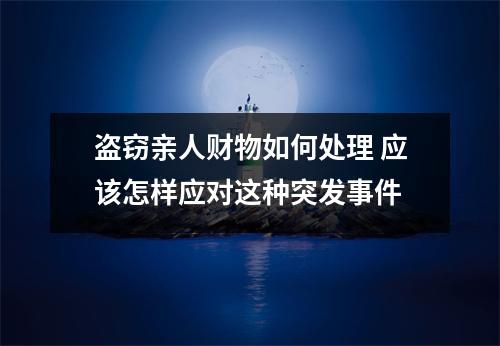 盗窃亲人财物如何处理 应该怎样应对这种突发事件
