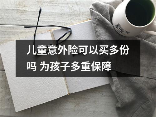 儿童意外险可以买多份吗 为孩子多重保障
