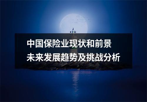 中国保险业现状和前景 未来发展趋势及挑战分析