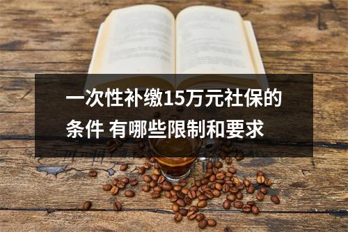 一次性补缴15万元社保的条件 有哪些限制和要求