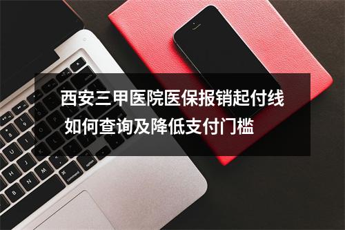 西安三甲医院医保报销起付线 如何查询及降低支付门槛