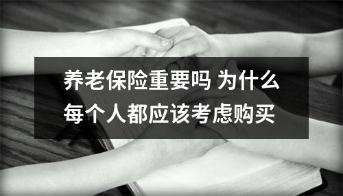 养老保险重要吗 为什么每个人都应该考虑购买