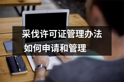 采伐许可证管理办法 如何申请和管理