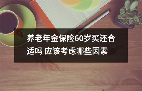 养老年金保险60岁买还合适吗 应该考虑哪些因素