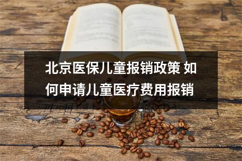 北京医保儿童报销政策 如何申请儿童医疗费用报销