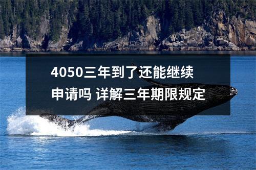 4050三年到了还能继续申请吗 详解三年期限规定