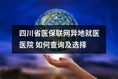 四川省医保联网异地就医医院 如何查询及选择