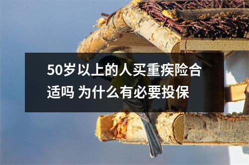 50岁以上的人买重疾险合适吗 为什么有必要投保