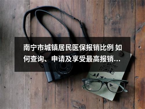 南宁市城镇居民医保报销比例 如何查询、申请及享受最高报销比例