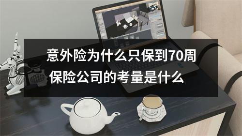 意外险为什么只保到70周 保险公司的考量是什么