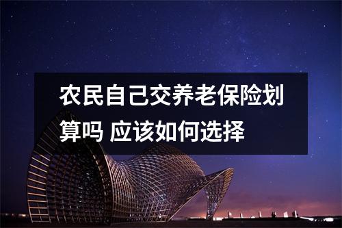 农民自己交养老保险划算吗 应该如何选择