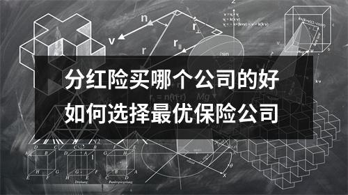 分红险买哪个公司的好 如何选择最优保险公司