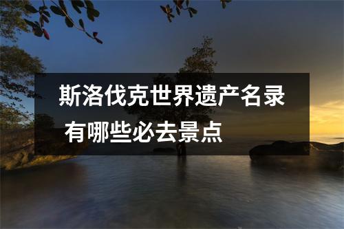 斯洛伐克世界遗产名录 有哪些必去景点 