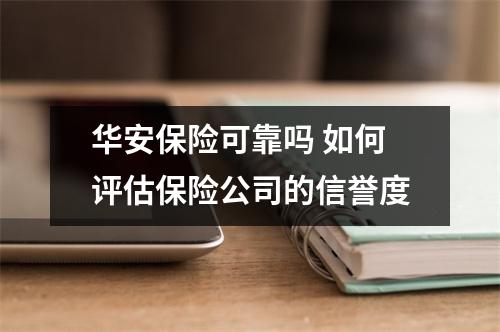 华安保险可靠吗 如何评估保险公司的信誉度