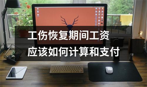 工伤恢复期间工资 应该如何计算和支付