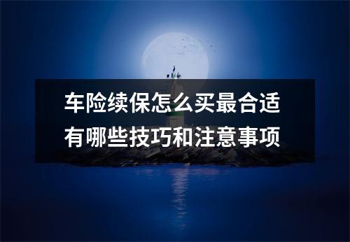 车险续保怎么买最合适 有哪些技巧和注意事项