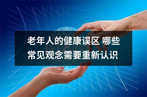 老年人的健康误区 哪些常见观念需要重新认识