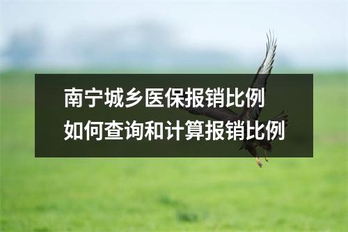 南宁城乡医保报销比例 如何查询和计算报销比例