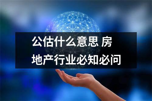 公估什么意思 房地产行业必知必问