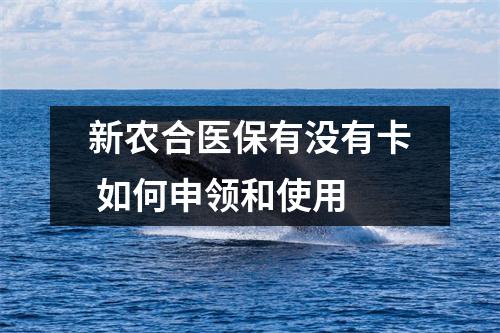 新农合医保有没有卡 如何申领和使用