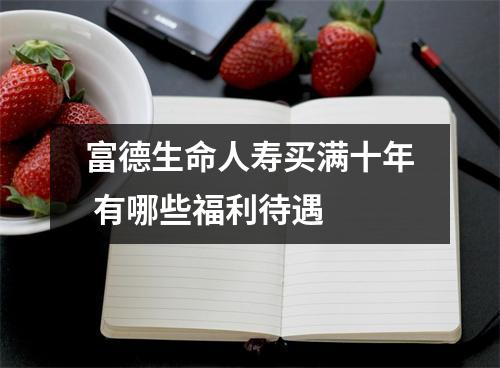 富德生命人寿买满十年 有哪些福利待遇 
