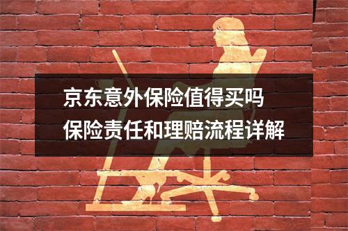 京东意外保险值得买吗 保险责任和理赔流程详解