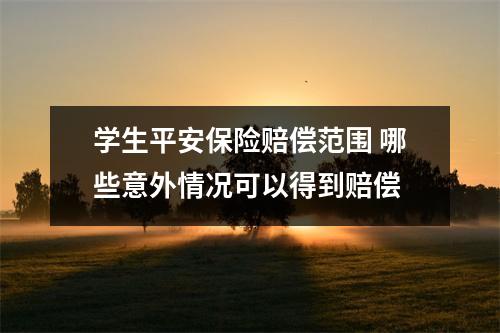 学生平安保险赔偿范围 哪些意外情况可以得到赔偿