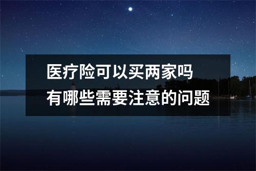 医疗险可以买两家吗 有哪些需要注意的问题
