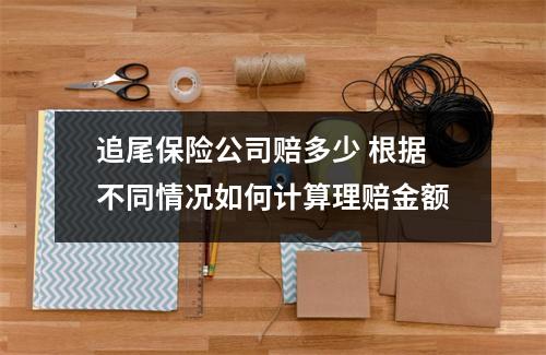 追尾保险公司赔多少 根据不同情况如何计算理赔金额