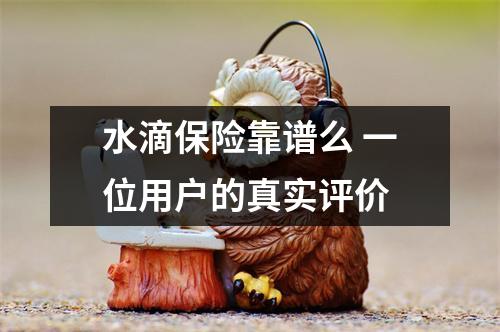 水滴保险靠谱么 一位用户的真实评价