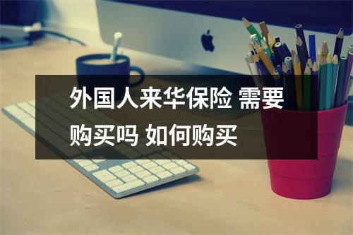 外国人来华保险 需要购买吗 如何购买 
