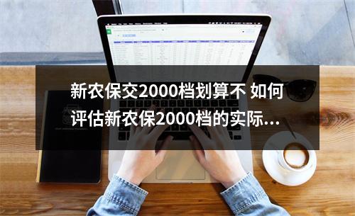 新农保交2000档划算不 如何评估新农保2000档的实际收益