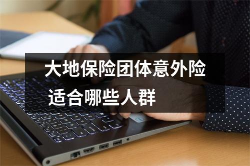 大地保险团体意外险 适合哪些人群
